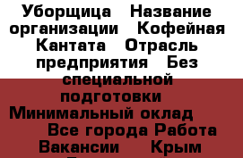 Уборщица › Название организации ­ Кофейная Кантата › Отрасль предприятия ­ Без специальной подготовки › Минимальный оклад ­ 50 000 - Все города Работа » Вакансии   . Крым,Бахчисарай